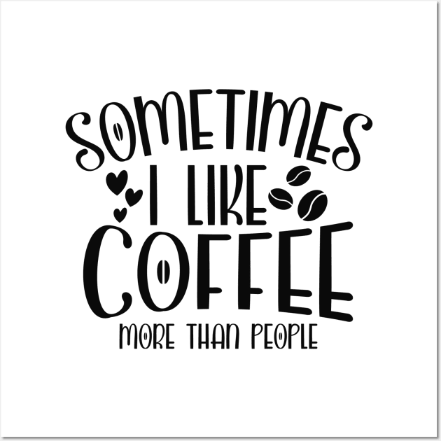 Sometimes I Like Coffee More Than People Funny Coffee Lover Wall Art by ThreadSupreme